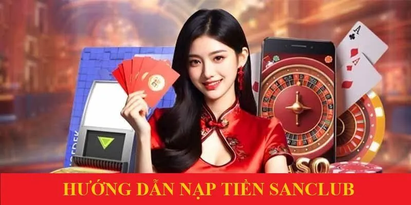 Hướng dẫn nạp tiền Sanclub chi tiết, nhanh chóng và an toàn